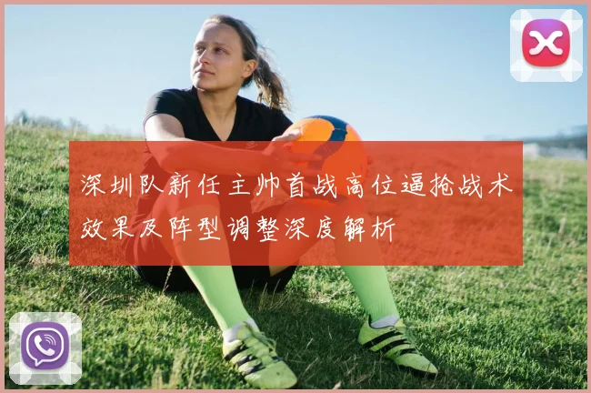 深圳队新任主帅首战高位逼抢战术效果及阵型调整深度解析