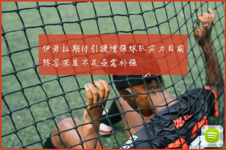 伊劳拉期待引援增强球队实力目前阵容深度不足亟需补强